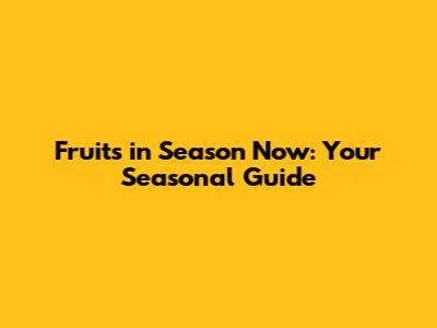 Fruits in Season Now: Your Seasonal Guide