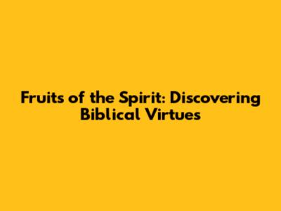 Fruits of the Spirit: Discovering Biblical Virtues