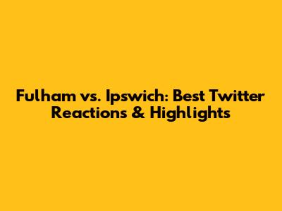 Fulham vs. Ipswich: Best Twitter Reactions & Highlights