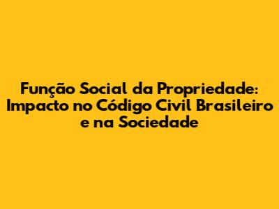Função Social da Propriedade: Impacto no Código Civil Brasileiro e na Sociedade