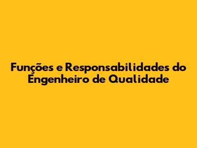 Funções e Responsabilidades do Engenheiro de Qualidade