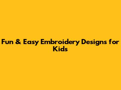 Fun & Easy Embroidery Designs for Kids