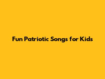 Fun Patriotic Songs for Kids