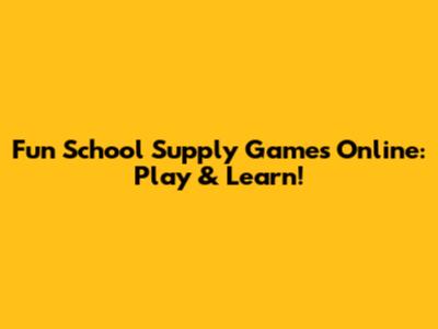 Fun School Supply Games Online: Play & Learn!