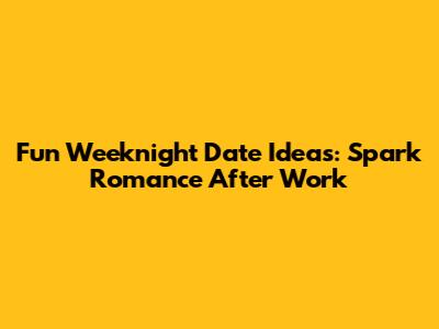Fun Weeknight Date Ideas: Spark Romance After Work