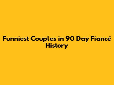Funniest Couples in 90 Day Fiancé History