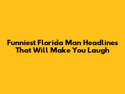 Funniest Florida Man Headlines That Will Make You Laugh