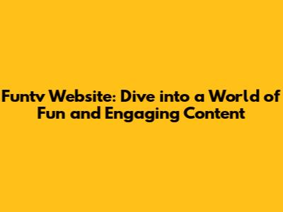 Funtv Website: Dive into a World of Fun and Engaging Content