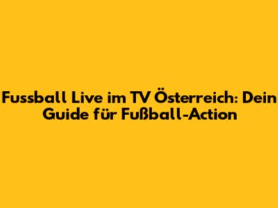 Fussball Live im TV Österreich: Dein Guide für Fußball-Action