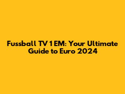 Fussball TV 1 EM: Your Ultimate Guide to Euro 2024