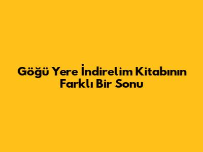 Göğü Yere İndirelim Kitabının Farklı Bir Sonu
