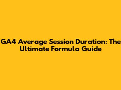 GA4 Average Session Duration: The Ultimate Formula Guide