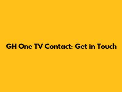 GH One TV Contact: Get in Touch