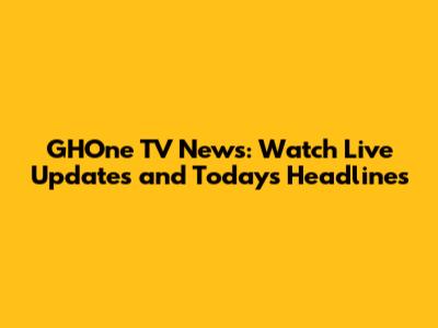 GHOne TV News: Watch Live Updates and Today's Headlines