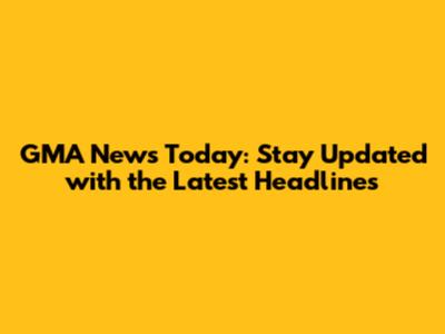GMA News Today: Stay Updated with the Latest Headlines