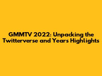GMMTV 2022: Unpacking the Twitterverse and Year's Highlights