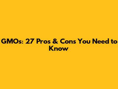 GMOs: 27 Pros & Cons You Need to Know