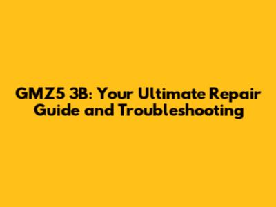 GMZ5 3B: Your Ultimate Repair Guide and Troubleshooting
