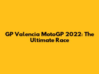 GP Valencia MotoGP 2022: The Ultimate Race