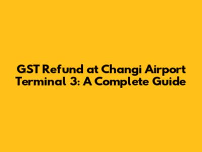 GST Refund at Changi Airport Terminal 3: A Complete Guide