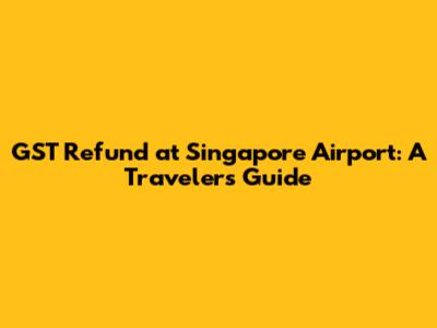 GST Refund at Singapore Airport: A Traveler's Guide