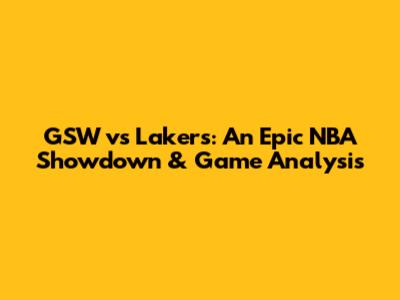 GSW vs Lakers: An Epic NBA Showdown & Game Analysis
