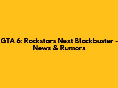 GTA 6: Rockstar's Next Blockbuster - News & Rumors
