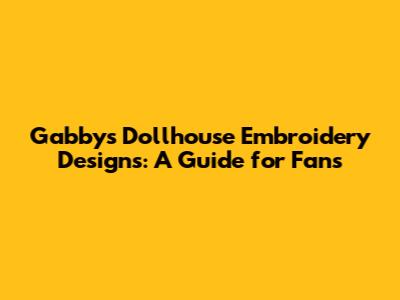 Gabby's Dollhouse Embroidery Designs: A Guide for Fans