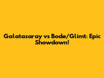 Galatasaray vs Bodø/Glimt: Epic Showdown!