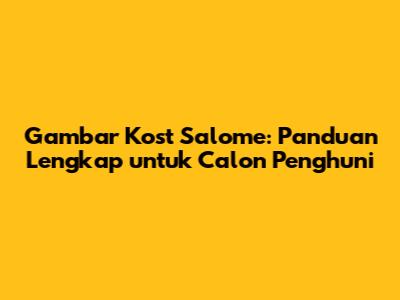 Gambar Kost Salome: Panduan Lengkap untuk Calon Penghuni
