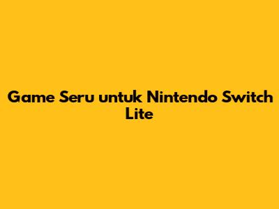 Game Seru untuk Nintendo Switch Lite