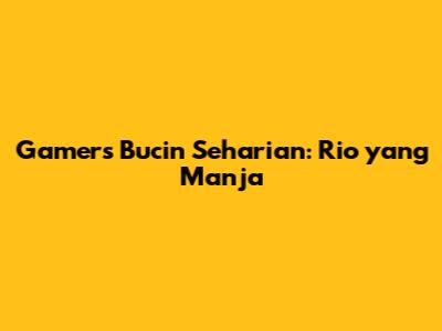Gamers Bucin Seharian: Rio yang Manja
