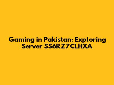 Gaming in Pakistan: Exploring Server SS6RZ7CLHXA