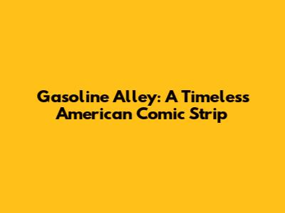 Gasoline Alley: A Timeless American Comic Strip
