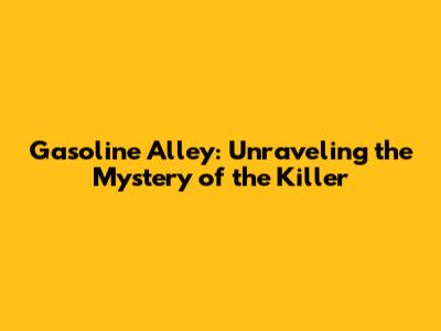 Gasoline Alley: Unraveling the Mystery of the Killer