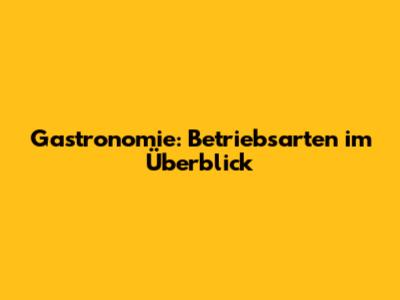 Gastronomie: Betriebsarten im Überblick