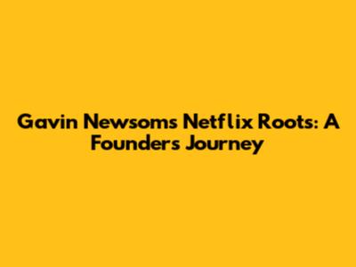Gavin Newsom's Netflix Roots: A Founder's Journey