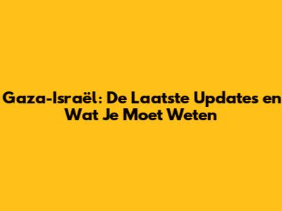 Gaza-Israël: De Laatste Updates en Wat Je Moet Weten