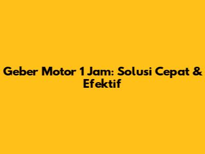 Geber Motor 1 Jam: Solusi Cepat & Efektif