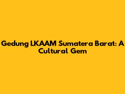 Gedung LKAAM Sumatera Barat: A Cultural Gem