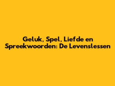 Geluk, Spel, Liefde en Spreekwoorden: De Levenslessen