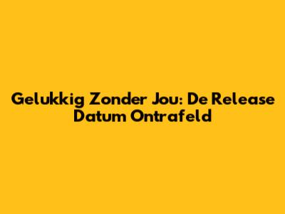 Gelukkig Zonder Jou: De Release Datum Ontrafeld