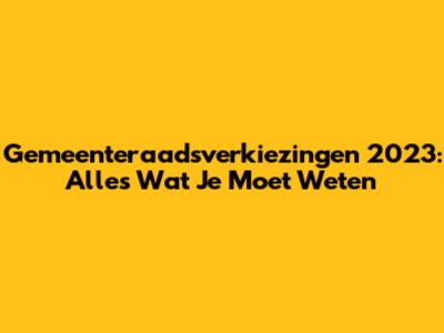 Gemeenteraadsverkiezingen 2023: Alles Wat Je Moet Weten