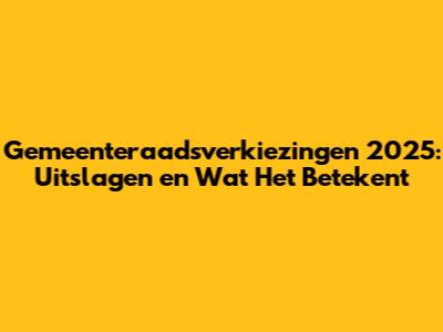 Gemeenteraadsverkiezingen 2025: Uitslagen en Wat Het Betekent