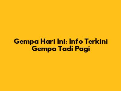 Gempa Hari Ini: Info Terkini Gempa Tadi Pagi