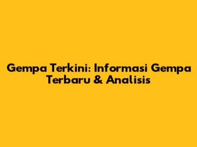 Gempa Terkini: Informasi Gempa Terbaru & Analisis