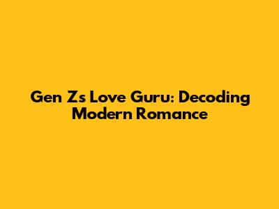 Gen Z's Love Guru: Decoding Modern Romance