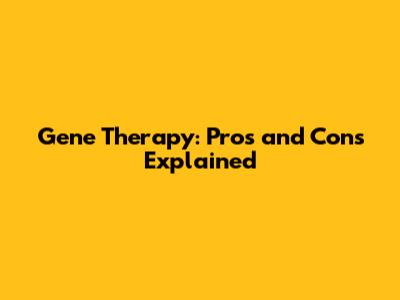 Gene Therapy: Pros and Cons Explained
