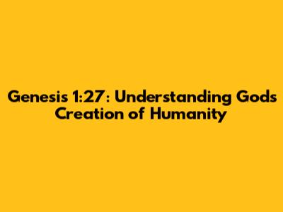 Genesis 1:27: Understanding God's Creation of Humanity