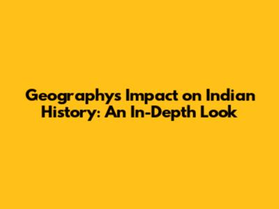 Geography's Impact on Indian History: An In-Depth Look